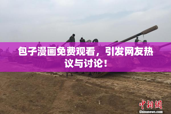 包子漫画免费观看，引发网友热议与讨论！