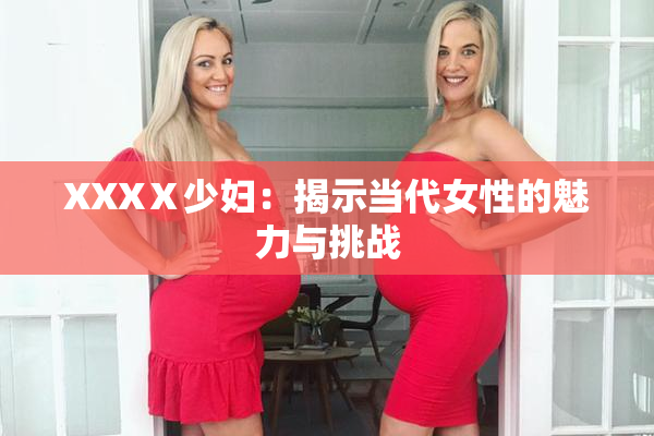 XXXⅩ少妇：揭示当代女性的魅力与挑战