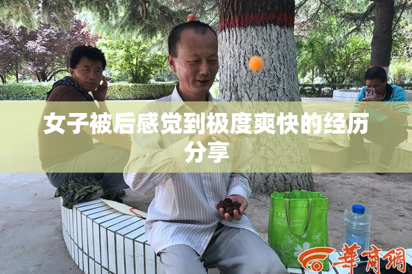女子被后感觉到极度爽快的经历分享