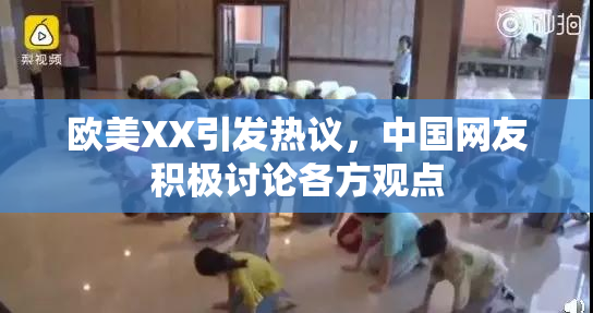 欧美XX引发热议，中国网友积极讨论各方观点