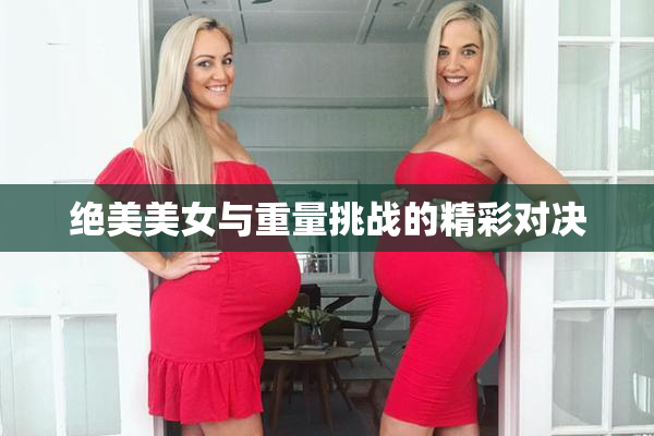 绝美美女与重量挑战的精彩对决