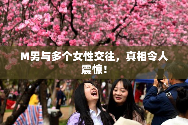 M男与多个女性交往，真相令人震惊！