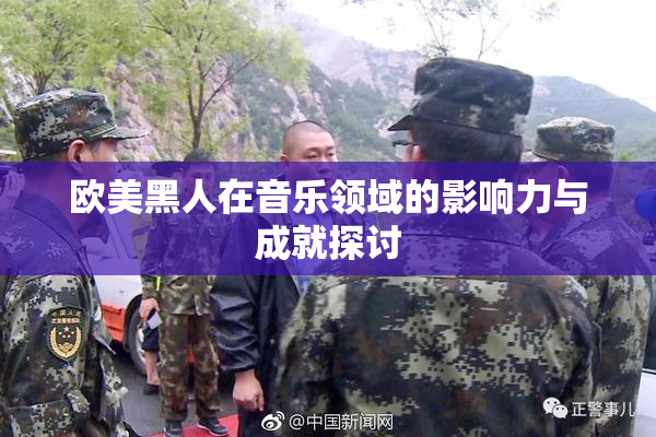 欧美黑人在音乐领域的影响力与成就探讨