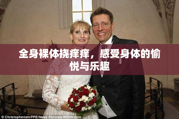 全身裸体挠痒痒，感受身体的愉悦与乐趣