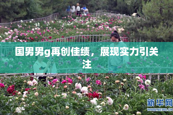 国男男g再创佳绩，展现实力引关注