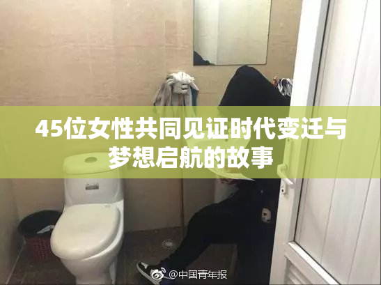 45位女性共同见证时代变迁与梦想启航的故事