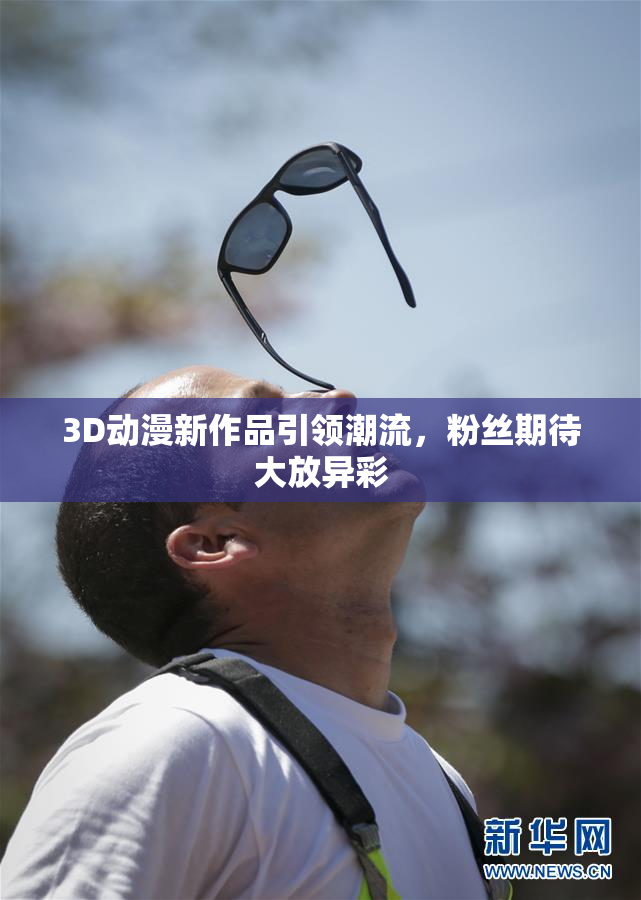 3D动漫新作品引领潮流，粉丝期待大放异彩