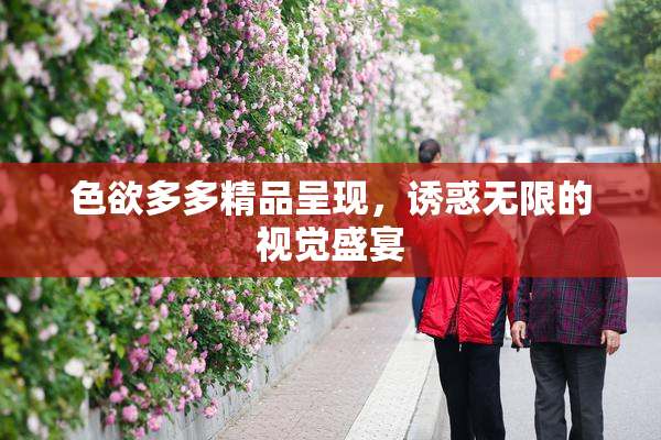 色欲多多精品呈现，诱惑无限的视觉盛宴