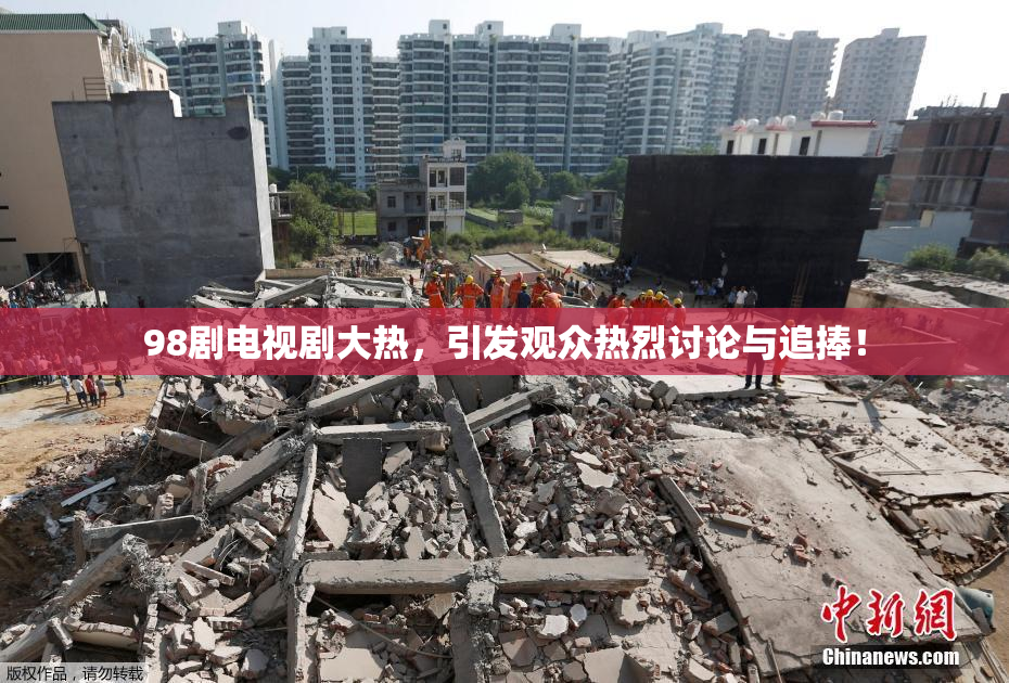 98剧电视剧大热，引发观众热烈讨论与追捧！