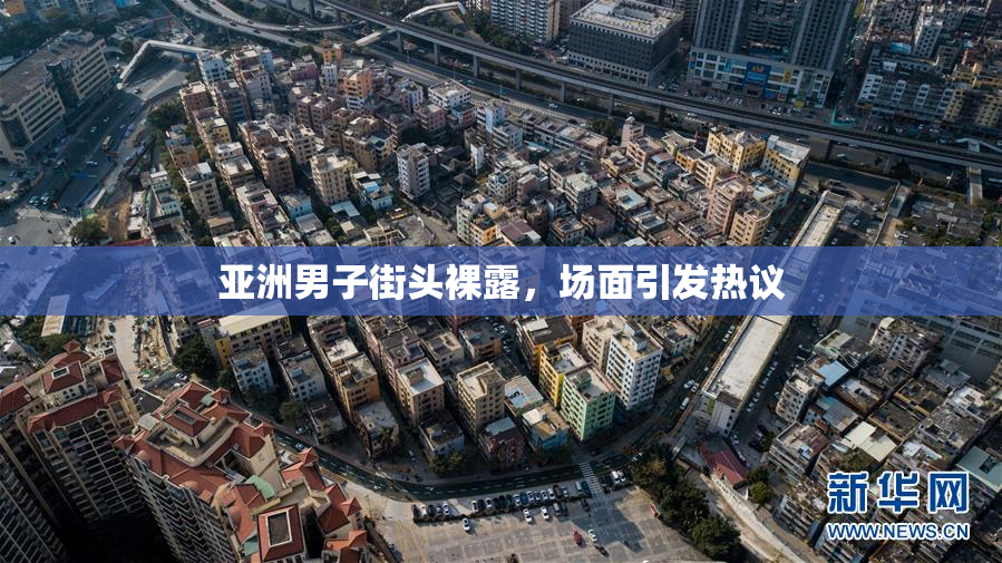 亚洲男子街头裸露，场面引发热议