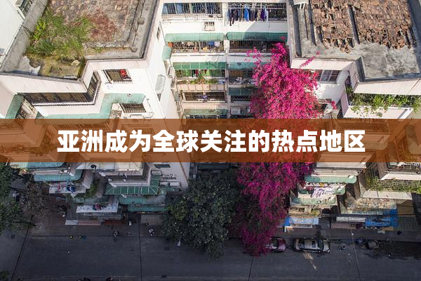 亚洲成为全球关注的热点地区