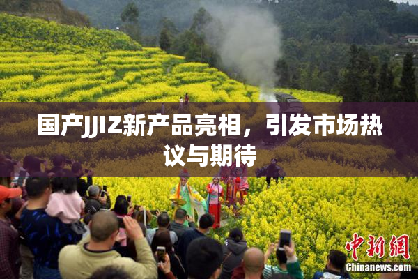 国产JJIZ新产品亮相，引发市场热议与期待