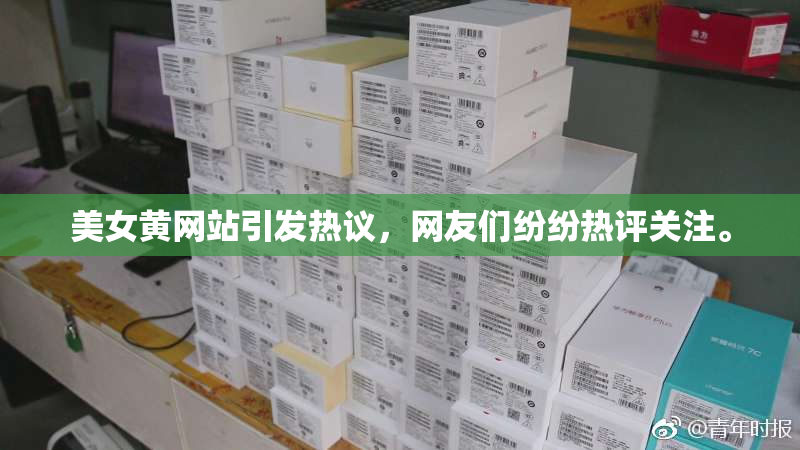 美女黄网站引发热议，网友们纷纷热评关注。