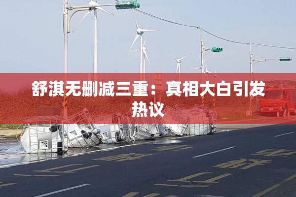 舒淇无删减三重：真相大白引发热议