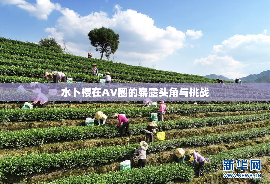 水卜樱在AV圈的崭露头角与挑战