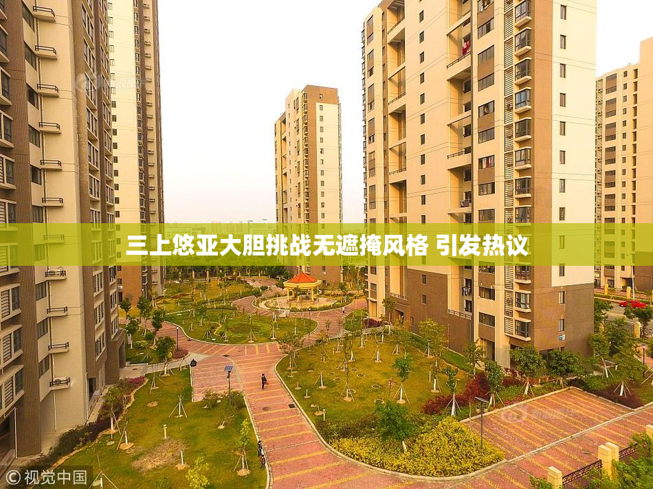 三上悠亚大胆挑战无遮掩风格 引发热议