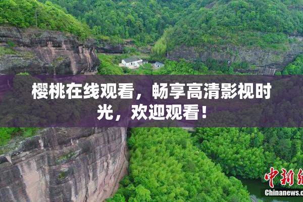 樱桃在线观看，畅享高清影视时光，欢迎观看！