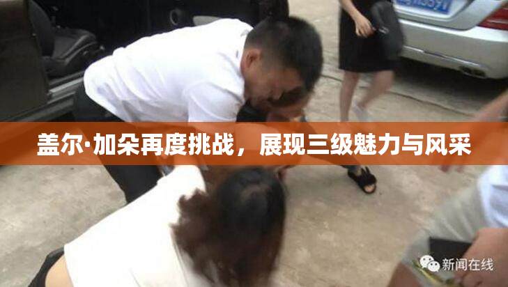 盖尔·加朵再度挑战，展现三级魅力与风采