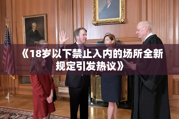 《18岁以下禁止入内的场所全新规定引发热议》