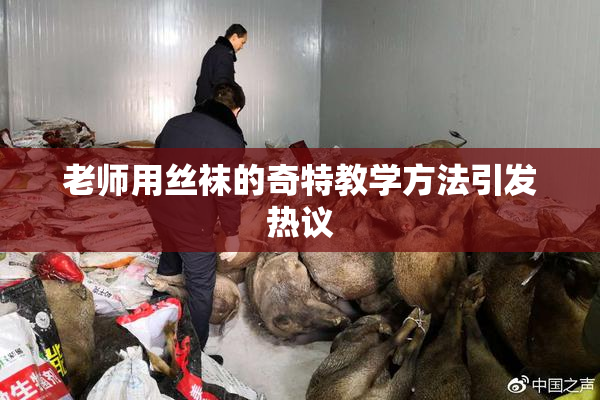 老师用丝袜的奇特教学方法引发热议