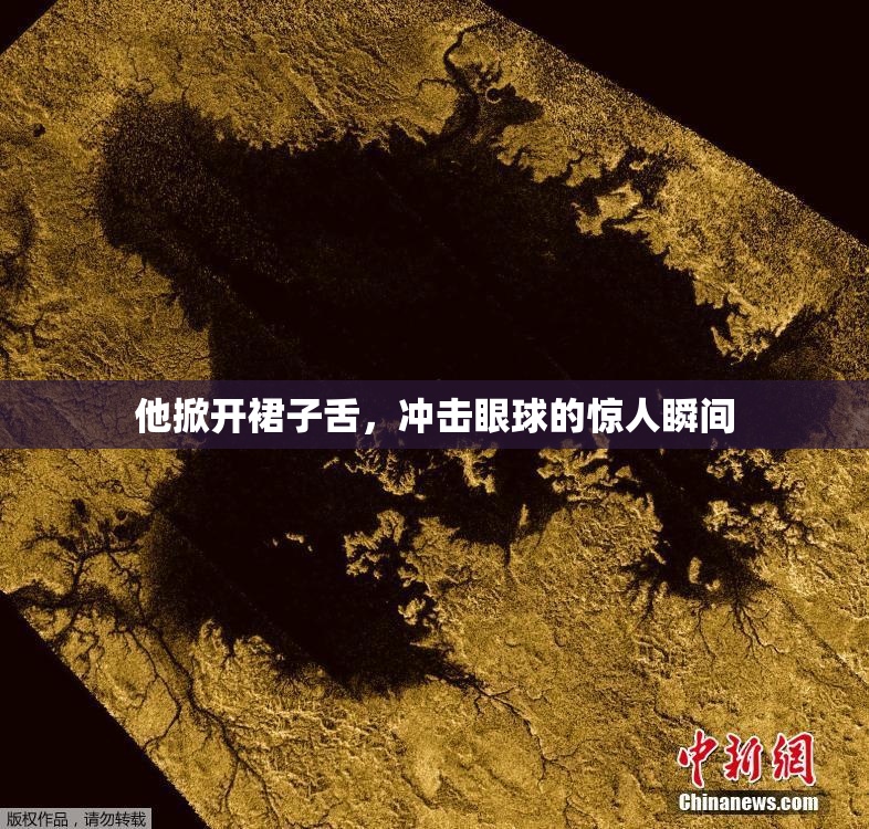 他掀开裙子舌，冲击眼球的惊人瞬间