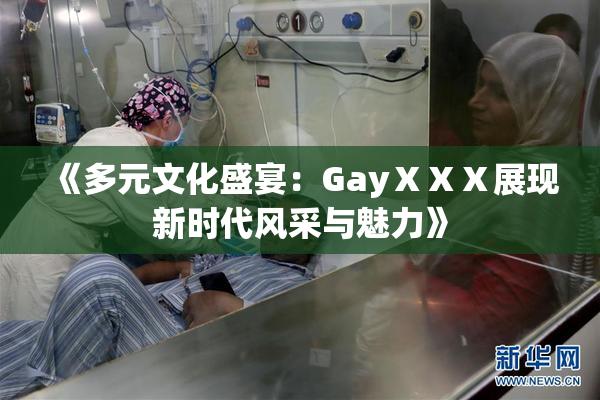 《多元文化盛宴：GayⅩⅩⅩ展现新时代风采与魅力》