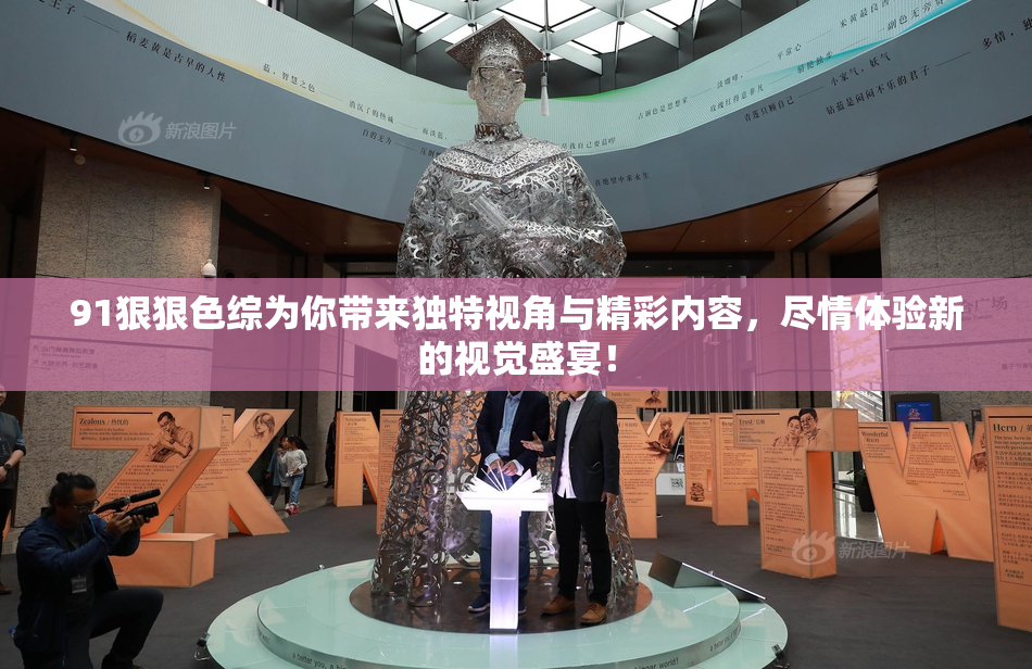 91狠狠色综为你带来独特视角与精彩内容，尽情体验新的视觉盛宴！