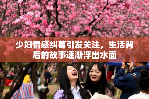 少妇情感纠葛引发关注，生活背后的故事逐渐浮出水面