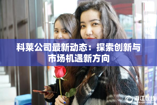 科莱公司最新动态：探索创新与市场机遇新方向