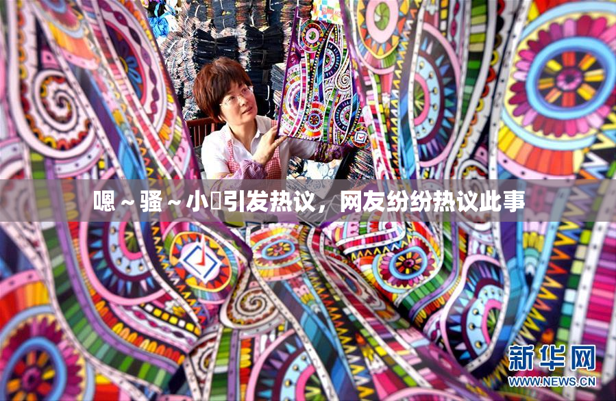 嗯～骚～小婬引发热议，网友纷纷热议此事