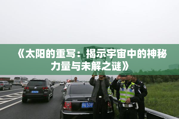 《太阳的重写：揭示宇宙中的神秘力量与未解之谜》