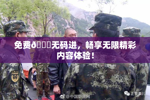 免费🔞无码进，畅享无限精彩内容体验！