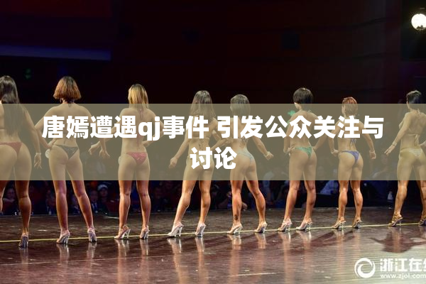 唐嫣遭遇qj事件 引发公众关注与讨论
