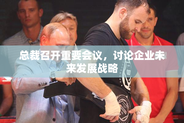 总裁召开重要会议，讨论企业未来发展战略