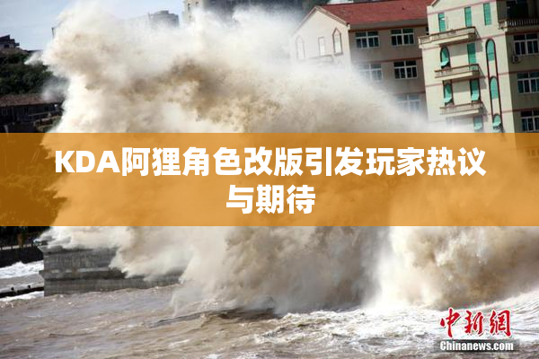 KDA阿狸角色改版引发玩家热议与期待