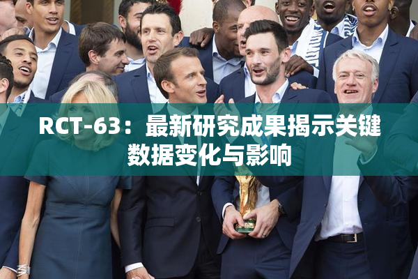 RCT-63：最新研究成果揭示关键数据变化与影响