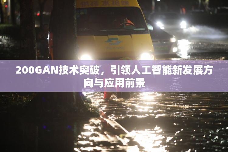 200GAN技术突破，引领人工智能新发展方向与应用前景