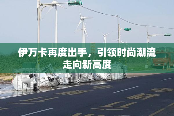 伊万卡再度出手，引领时尚潮流走向新高度