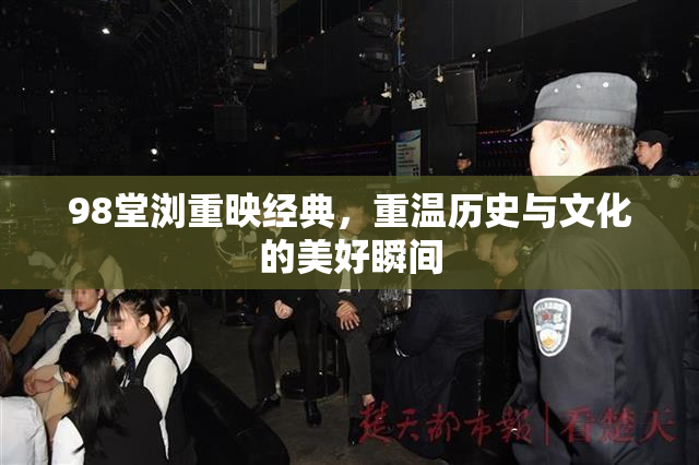 98堂浏重映经典，重温历史与文化的美好瞬间