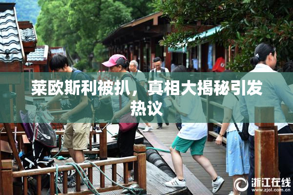 莱欧斯利被扒，真相大揭秘引发热议