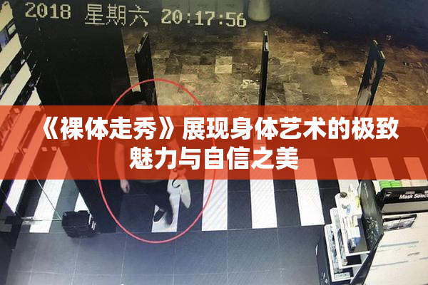 《裸体走秀》展现身体艺术的极致魅力与自信之美