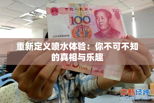 重新定义喷水体验：你不可不知的真相与乐趣