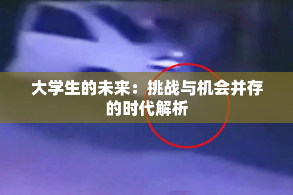 大学生的未来：挑战与机会并存的时代解析