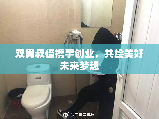 双男叔侄携手创业，共绘美好未来梦想