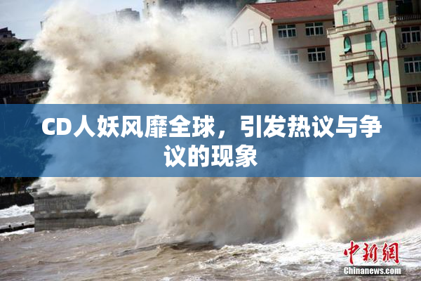 CD人妖风靡全球，引发热议与争议的现象