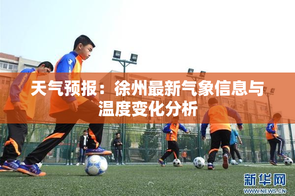 天气预报：徐州最新气象信息与温度变化分析