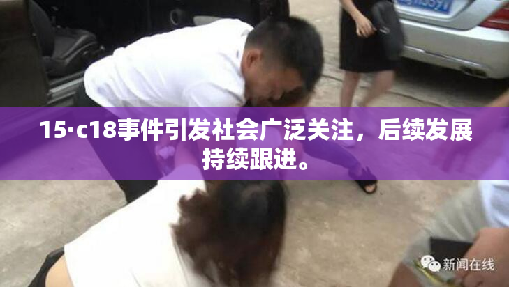 15·c18事件引发社会广泛关注，后续发展持续跟进。