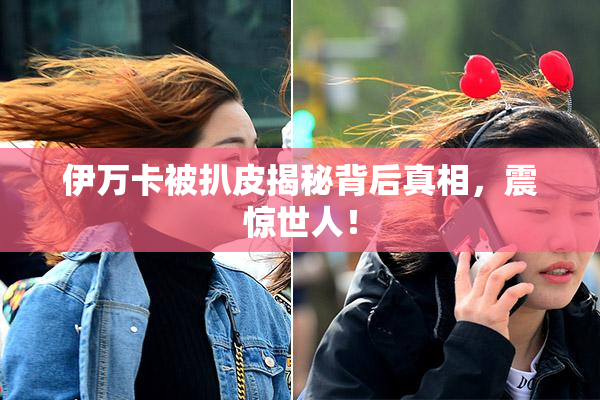 伊万卡被扒皮揭秘背后真相，震惊世人！