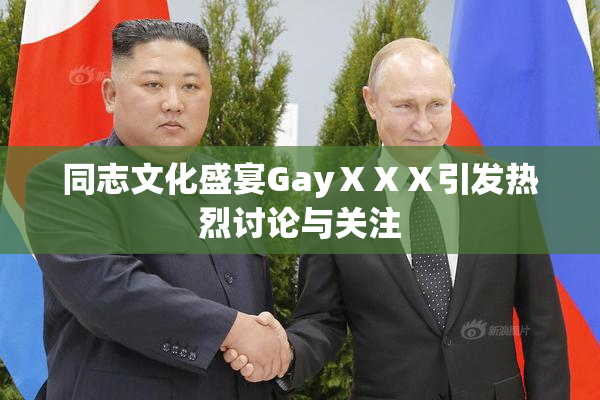 同志文化盛宴GayⅩⅩⅩ引发热烈讨论与关注