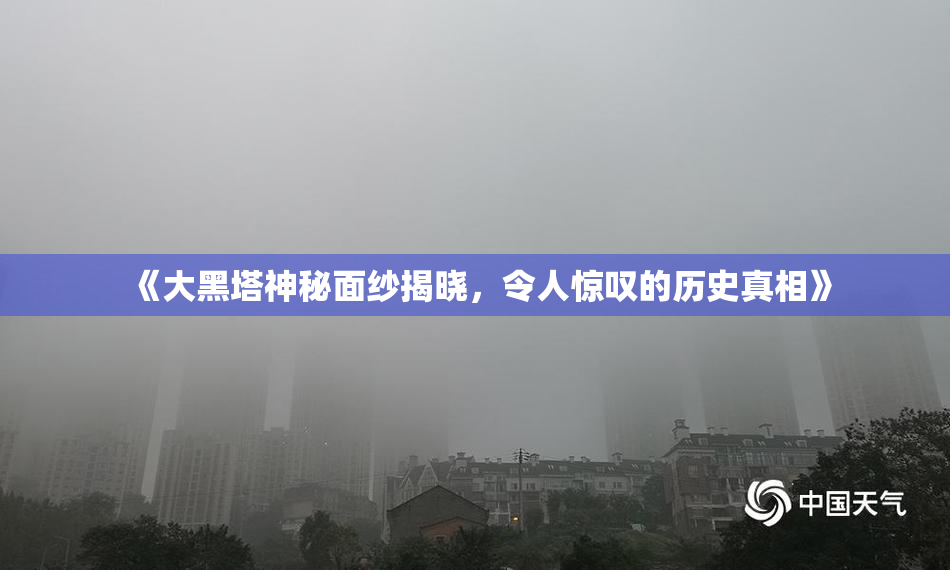 《大黑塔神秘面纱揭晓，令人惊叹的历史真相》